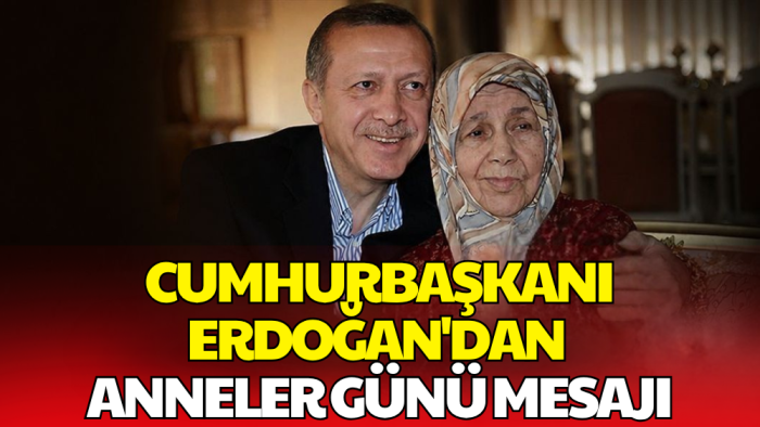 Cumhurbaşkanı Erdoğan’dan Anneler Günü Mesajı